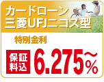カードローンＵＦＪニコス型
特別金利　６．２７５％～
（保障料込）