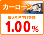 カーローン
最大引下げ金利 1.00% カーローン
最大引下げ金利 1.00%