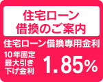 住宅ローン
借換のご案内
住宅ローン借換専用金利
10年固定
最大引き
下げ金利
1.850% 住宅ローン
借換のご案内
住宅ローン借換専用金利
10年固定
最大引き
下げ金利
1.850%