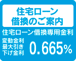 住宅ローン
借換のご案内
住宅ローン借換専用金利
10年固定
最大引き
下げ金利
0.665% 住宅ローン
借換のご案内
住宅ローン借換専用金利
10年固定
最大引き
下げ金利
0.665%