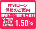 住宅ローン
借換のご案内
住宅ローン借換専用金利
10年固定
最大引き
下げ金利
1.25%