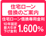 住宅ローン
借換のご案内
住宅ローン借換専用金利
10年固定
最大引き
下げ金利
１．６００%