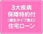 ３大疾病保障特約付（連生タイプ含む）住宅ローン