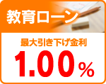 教育ローン
最大引下げ金利 1.00% 教育ローン
最大引下げ金利 1.00%