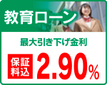 教育ローン
最大引き下げ金利 2.90% 教育ローン最大引き下げ金利 2.90%
