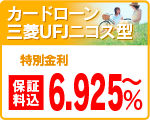 カードローンＵＦＪニコス型
特別金利　６．６７５％～
（保障料込）