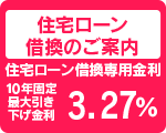住宅ローン
借換のご案内
住宅ローン借換専用金利
10年固定
最大引き
下げ金利
３．２７%