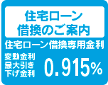 住宅ローン
借換のご案内
住宅ローン借換専用金利
10年固定
最大引き
下げ金利
０．６６５%